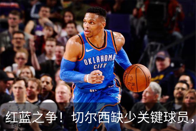 红蓝之争！切尔西缺少关键球员，阿隆索面临压力
